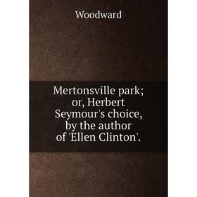 

Книга Mertonsville park or Herbert Seymour's choice, by the author of 'Ellen Clinton'