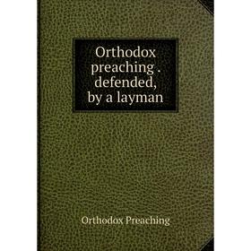

Книга Orthodox preaching defended, by a layman