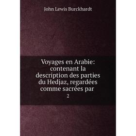 

Книга Voyages en Arabie: contenant la description des parties du Hedjaz, regardées comme sacrées par. 2