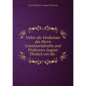 

Книга Ueber die Verdienste des Herrn Consistorialraths und Professors August Tholuck um die.