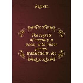 

Книга The regrets of memory, a poem, with minor poems, translations, &c