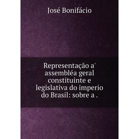 

Книга Representação a' assembléa geral constituinte e legislativa do imperio do Brasil: sobre a.