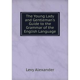 

Книга The Young Lady and Gentleman's Guide to the Grammar of the English Language