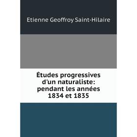 

Книга Études progressives d'un naturaliste: pendant les années 1834 et 1835