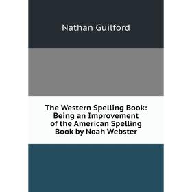 

Книга The Western Spelling Book: Being an Improvement of the American Spelling Book by Noah Webster