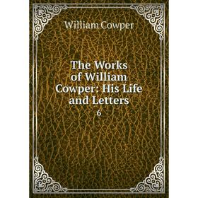 

Книга The Works of William Cowper: His Life and Letters 6