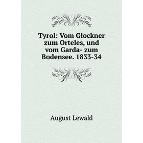

Книга Tyrol: Vom Glockner zum Orteles, und vom Garda- zum Bodensee. 1833-34