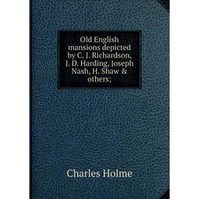 

Книга Old English mansions depicted by C J Richardson, J D Harding, Joseph Nash, H Shaw & others;
