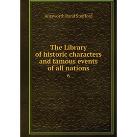 

Книга The Library of historic characters and famous events of all nations 6