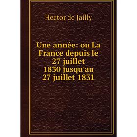 

Книга Une année: ou La France depuis le 27 juillet 1830 jusqu'au 27 juillet 1831