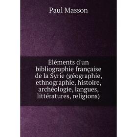 

Книга Éléments d'un bibliographie française de la Syrie (géographie, ethnographie, histoire, archéologie, langues, littératures, religions)