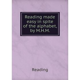 

Книга Reading made easy in spite of the alphabet, by M. H. M.