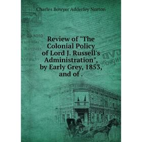 

Книга Review of The Colonial Policy of Lord J. Russell's Administration, by Early Grey, 1853, and of.