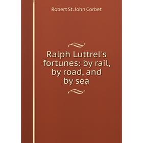 

Книга Ralph Luttrel's fortunes: by rail, by road, and by sea