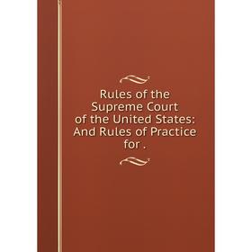 

Книга Rules of the Supreme Court of the United States: And Rules of Practice for.