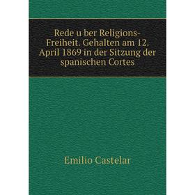 

Книга Rede über Religions-Freiheit. Gehalten am 12. April 1869 in der Sitzung der spanischen Cortes