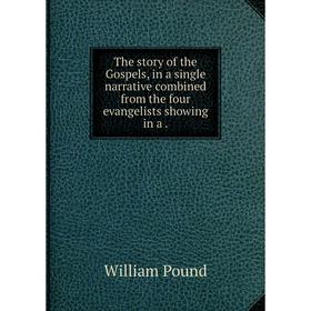 

Книга The story of the Gospels, in a single narrative combined from the four evangelists showing in a.