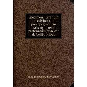 

Книга Specimen literarium exhibens prosopographiae Aristophaneae partem eam,quae est de belli ducibus