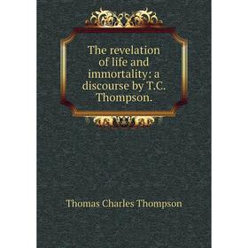 

Книга The revelation of life and immortality: a discourse by T. C. Thompson.