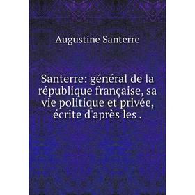 

Книга Santerre: général de la république française, sa vie politique et privée, écrite d'après les.