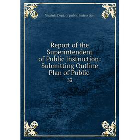 

Книга Report of the Superintendent of Public Instruction: Submitting Outline Plan of Public. 33