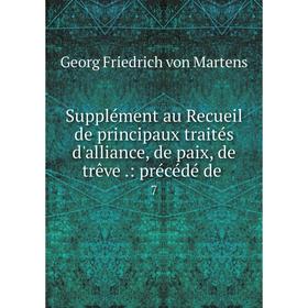 

Книга Supplément au Recueil de principaux traités d'alliance, de paix, de trêve.: précédé de. 7