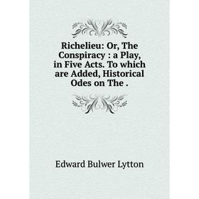 

Книга Richelieu: Or, The Conspiracy: a Play, in Five Acts. To which are Added, Historical Odes on The.