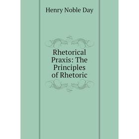 

Книга Rhetorical Praxis: The Principles of Rhetoric