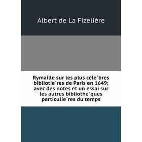 

Книга Rymaille sur les plus célèbres bibliotières de Paris en 1649; avec des notes et un essai sur les autres bibliothèques particulières du temp