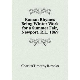 

Книга Roman Rhymes Being Winter Work for a Summer Fair, Newport, R. I., 1869