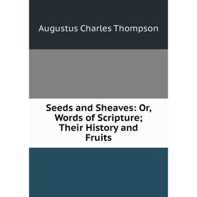 

Книга Seeds and Sheaves: Or, Words of Scripture; Their History and Fruits