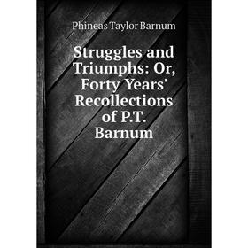 

Книга Struggles and Triumphs: Or, Forty Years' Recollections of P. T. Barnum