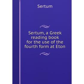 

Книга Sertum, a Greek reading book for the use of the fourth form at Eton