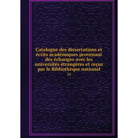 

Книга Catalogue des dissertations et écrits académiques provenant des échanges avec les universités étrangères et reçus par le Bibliothèque national 1