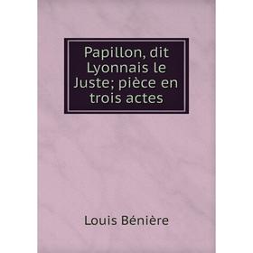 

Книга Papillon, dit Lyonnais le Juste; pièce en trois actes