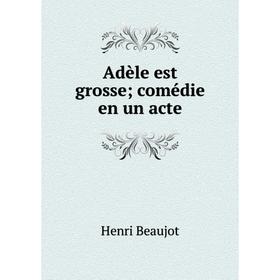 

Книга Adèle est grosse; comédie en un acte
