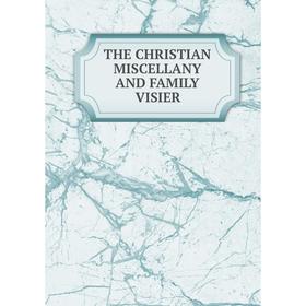 

Книга THE CHRISTIAN MISCELLANY AND FAMILY VISIER
