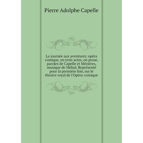 

Книга La journée aux aventures; opéra comique, en trois actes, en prose, paroles de Capelle et Mézières, musique de Méhul. Représenté pour la première