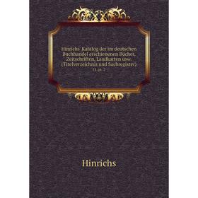 

Книга Hinrichs' Katalog der im deutschen Buchhandel erschienenen Bücher, Zeitschriften, Landkarten usw. (Titelverzeichnis und Sachregister) 11, pt. 2
