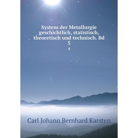 

Книга System der Metallurgie geschichtlich, statistisch, theoretisch und technisch. Bd 5 4