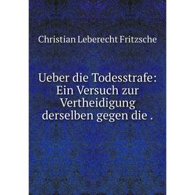 

Книга Ueber die Todesstrafe: Ein Versuch zur Vertheidigung derselben gegen die.