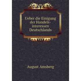 

Книга Ueber die Einigung der Handels-interessen Deutschlands