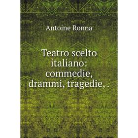 

Книга Teatro scelto italiano: commedie, drammi, tragedie,.