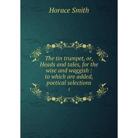 

Книга The tin trumpet, or, Heads and tales, for the wise and waggish: to which are added, poetical selections 1