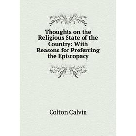 

Книга Thoughts on the Religious State of the Country: With Reasons for Preferring the Episcopacy