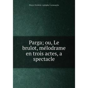 

Книга Parga; ou, Le brulot, mélodrame en trois actes, a spectacle