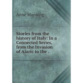 

Книга Stories from the history of Italy: In a Connected Series, from the Invasion of Alaric to the.