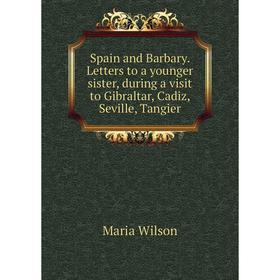 

Книга Spain and Barbary. Letters to a younger sister, during a visit to Gibraltar, Cadiz, Seville, Tangier