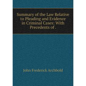 

Книга Summary of the Law Relative to Pleading and Evidence in Criminal Cases: With Precedents of.