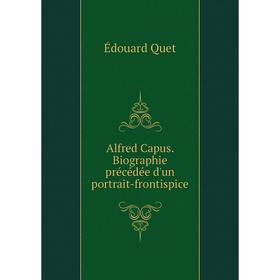 

Книга Alfred Capus. Biographie précédée d'un portrait-frontispice